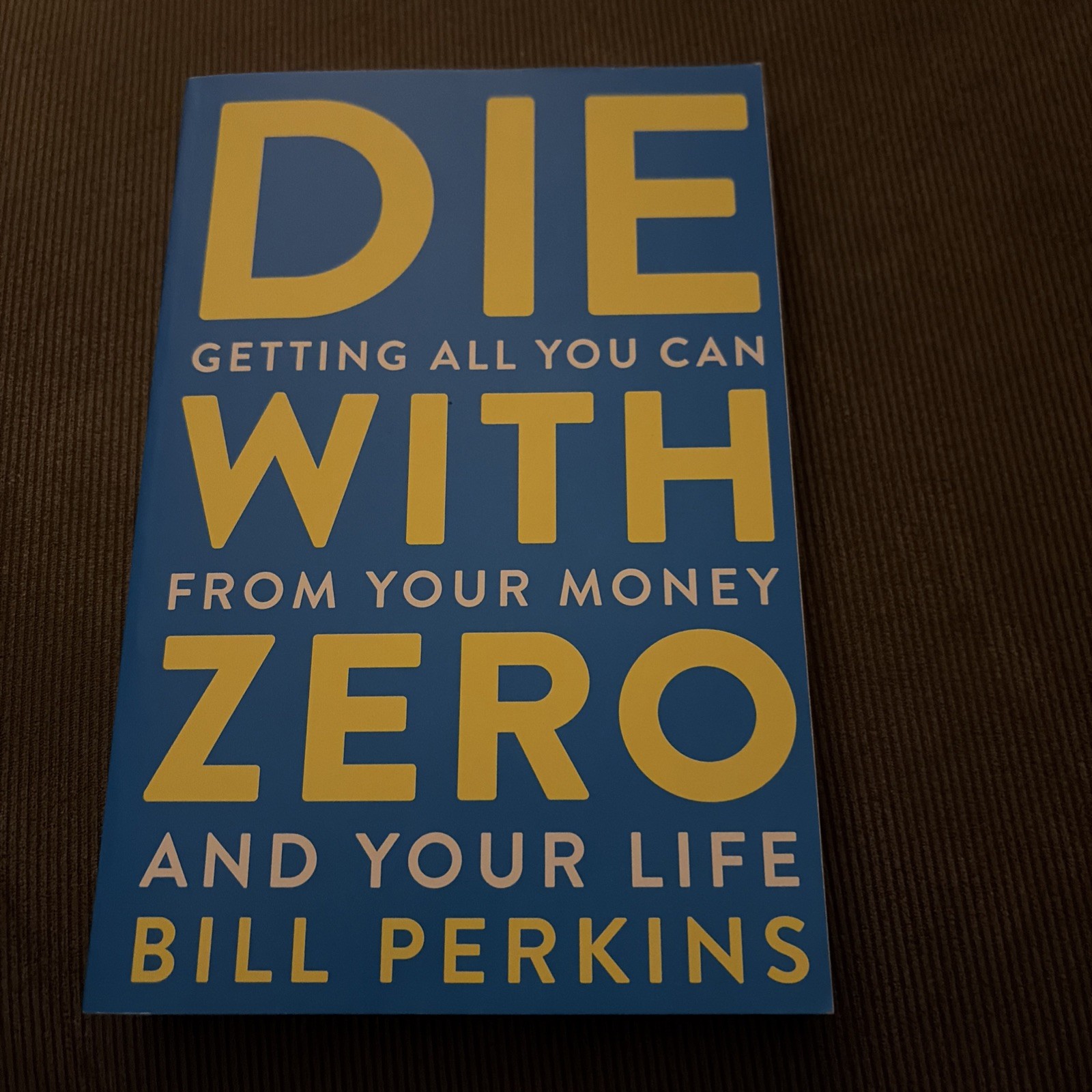 Die with Zero : Getting All You Can from Your Money and Your Life by Bill…