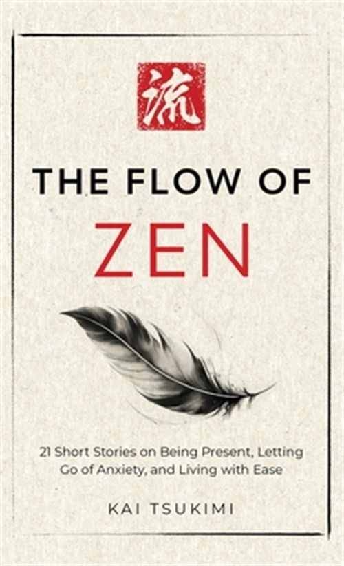 The Flow of Zen: 21 Short Stories on Being Present, Letting Go of Anxiety, and L
