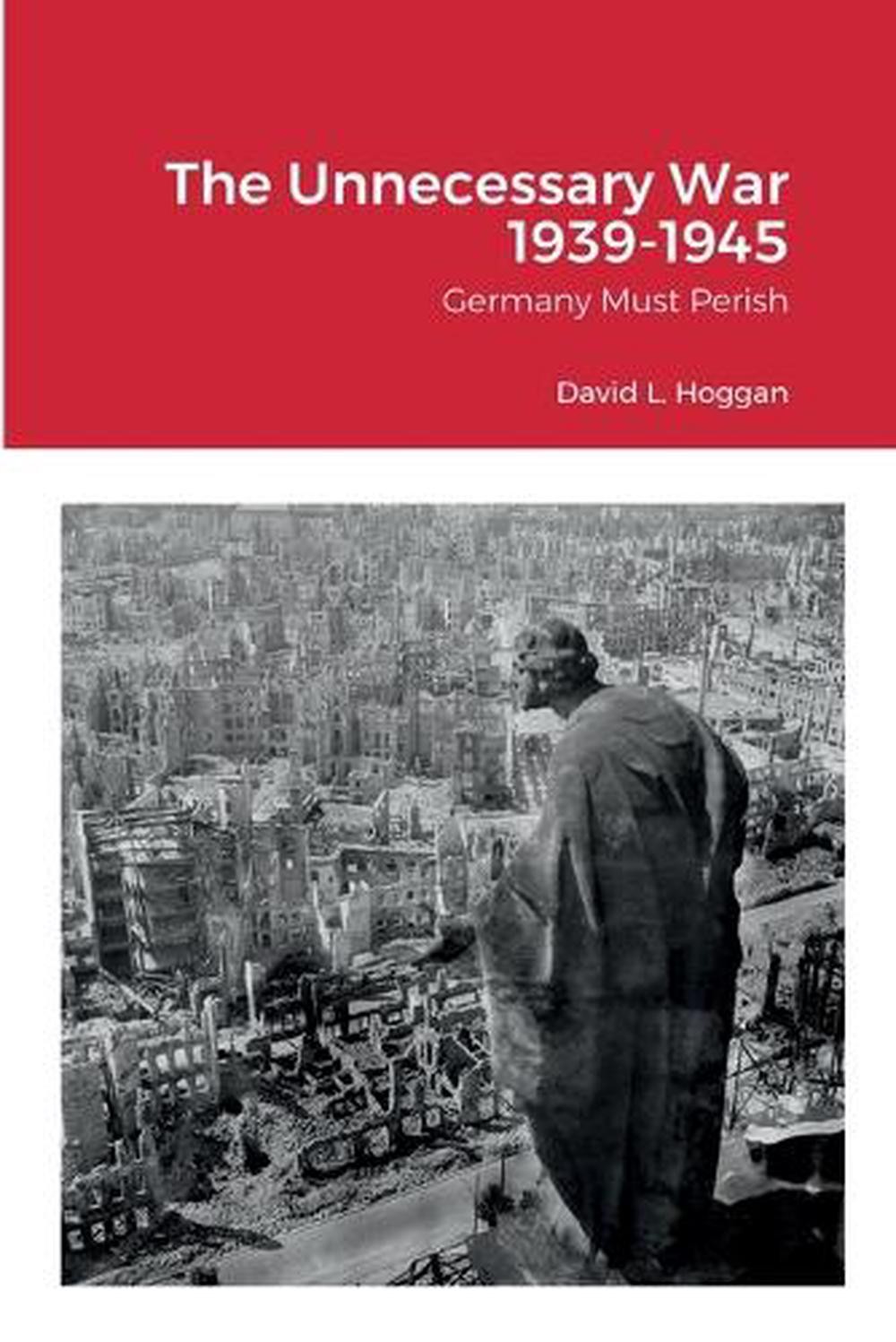 The Unnecessary War 1939-1945: Germany Must Perish by David Hoggan Paperback Boo