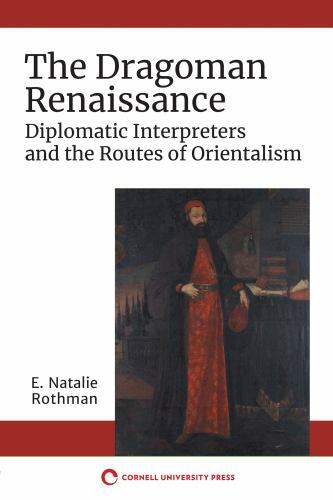 The Dragoman Renaissance: Diplomatic Interpreters and the Routes of Orientalism,