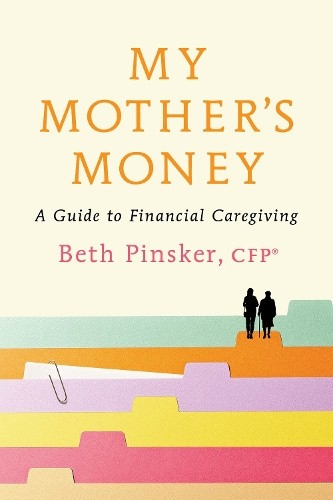 My Mother’s Money: A Guide to Financial Caregiving by Beth Pinsker, CFP®