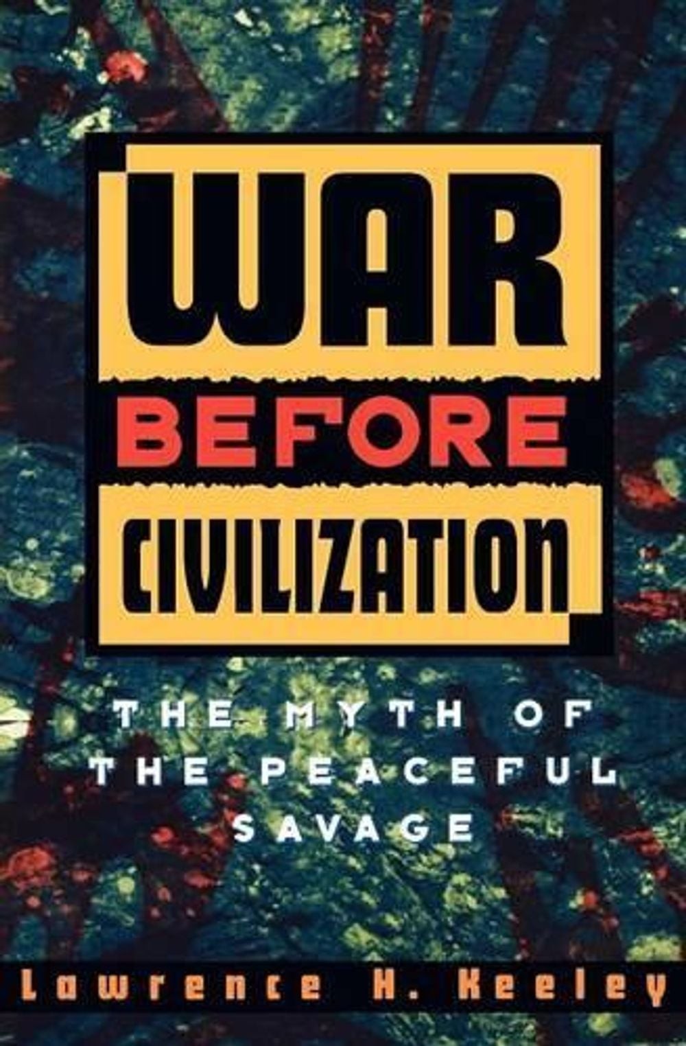 War before Civilization: The Myth of the Peaceful Savage by Lawrence H. Keeley (