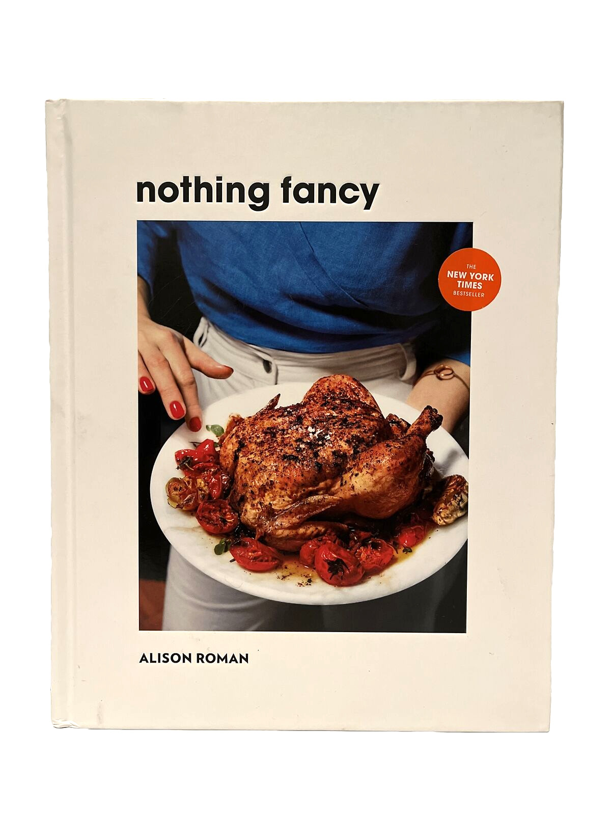 Nothing Fancy: Unfussy Food for Having People Over by Alison Roman (2019, HC)