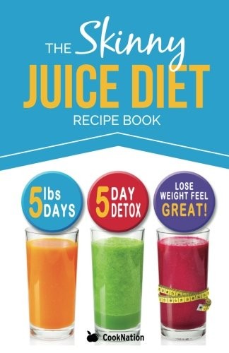 The Skinny Juice Diet Recipe Book: 5lbs, 5 Days. The Ultimate Ki