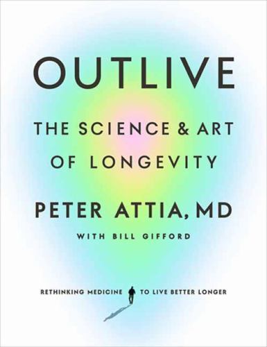 Outlive : The Science and Art of Longevity by Peter Attia (2023, Hardcover)