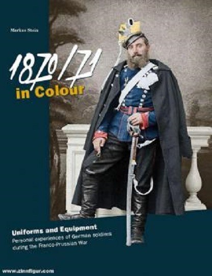 1870/71 IN COLOUR: UNIFORMS AND EQUIPMENT, PERSONAL EXPERIENCES OF GERMAN SOLDIE
