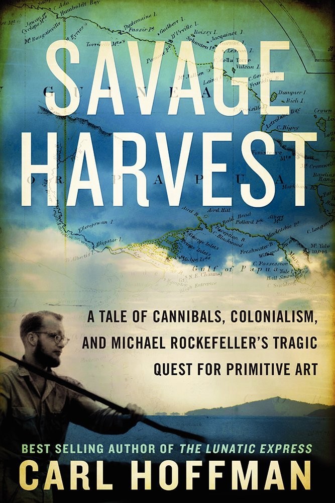Savage Harvest: A Tale of Cannibals, Colonialism, and Michael Rockefeller’s …