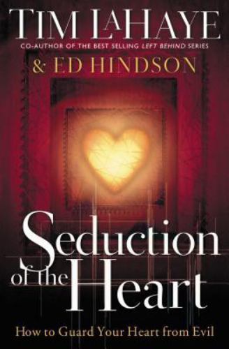 Seduction of the Heart : How to Guard Your Heart by Tim Lahaye and Ed Hindson