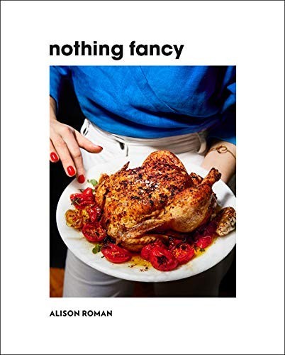 Nothing Fancy: Unfussy Food for Having People Over by Alison Roman (Hardcover)