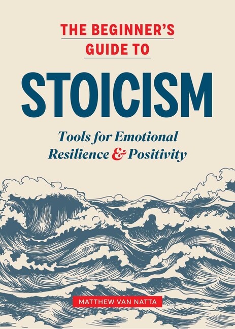 The Beginner’s Guide To Stoicism: Tools For Emotional Resilience And Positi…