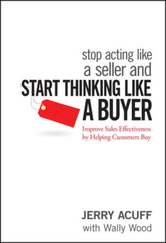 Stop Acting Like a Seller and Start Thinking Like a Buyer: Improve S – VERY GOOD