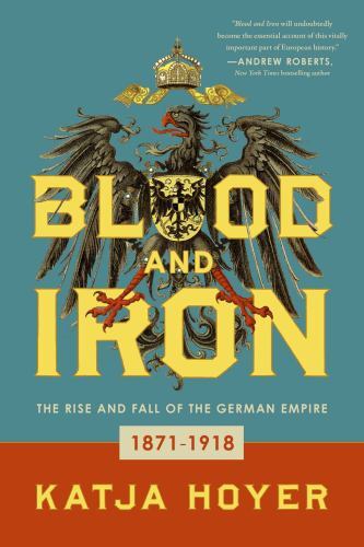 Blood and Iron: The Rise and Fall of the German Empire, Hoyer, Katja, New Book