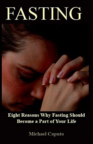 FASTING: EIGHT REASONS WHY FASTING SHOULD BECOME A PART OF By Michael Caputo NEW