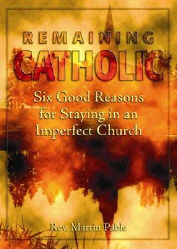 Remaining Catholic: Six Good Reasons for Staying in an Impe – VERY GOOD