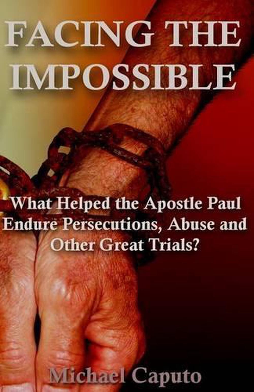 Facing the Impossible: What Helped the Apostle Paul Endure Persecutions, Abuse a